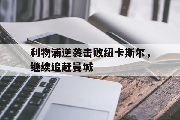 九游-利物浦逆袭击败纽卡斯尔，继续追赶曼城