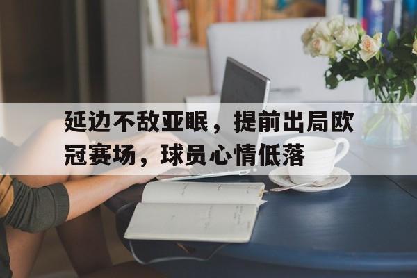 九游电竞-关于延边不敌亚眠，提前出局欧冠赛场，球员心情低落的信息
